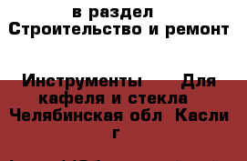  в раздел : Строительство и ремонт » Инструменты »  » Для кафеля и стекла . Челябинская обл.,Касли г.